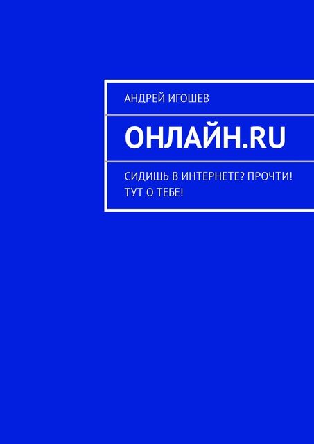 Онлайн.ru. Сидишь в Интернете? Прочти! Тут о тебе!, Андрей Игошев