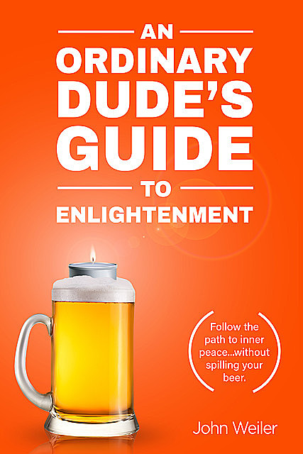 An Ordinary Dude's Guide to Enlightenment, John Weiler