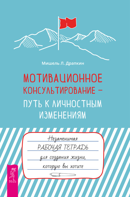 Мотивационное консультирование — путь к личностным изменениям. Незаменимая рабочая тетрадь для создания жизни, которую вы хотите, Мишель Л. Драпкин
