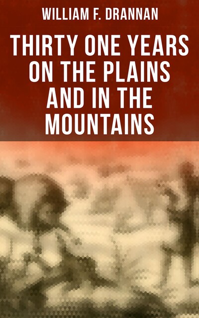 Thirty-One Years on the Plains and in the Mountains, Or, the Last Voice from the Plains, William F.Drannan