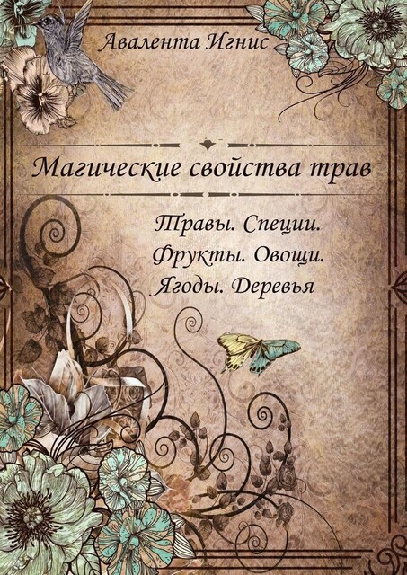 Магические свойства трав. Травы. Специи. Фрукты. Овощи. Ягоды. Деревья, Авалента Игнис