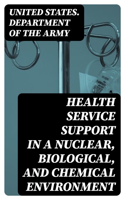 Health Service Support in a Nuclear, Biological, and Chemical Environment, United States. Department of the Army