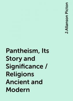 Pantheism, Its Story and Significance / Religions Ancient and Modern, J.Allanson Picton