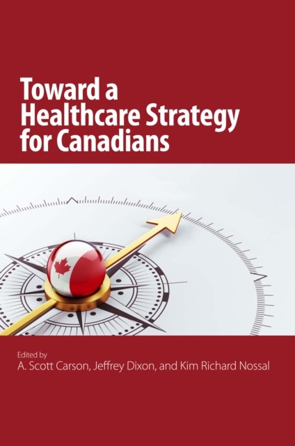 Toward a Healthcare Strategy for Canadians, Kim Richard Nossal, A. Scott Carson, Jeffrey Dixon