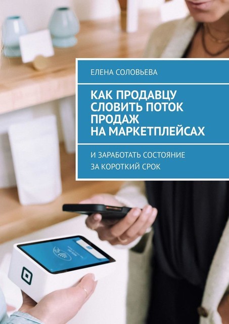 Как продавцу словить поток продаж на маркетплейсах. И заработать состояние за короткий срок, Елена Соловьева