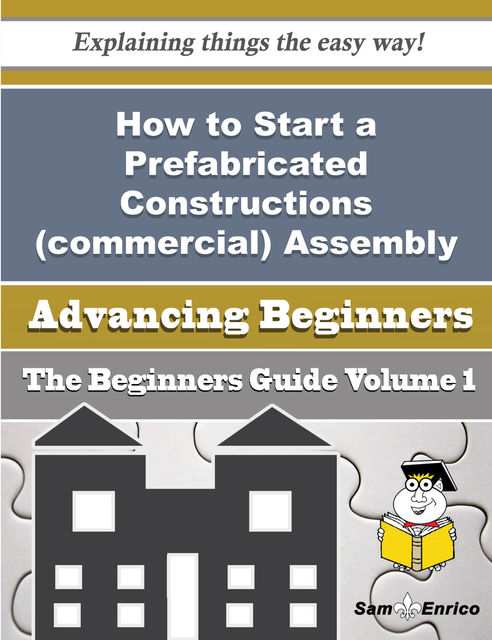 How to Start a Prefabricated Constructions (commercial) Assembly and Erection Business (Beginners Gu, Elfriede Branham