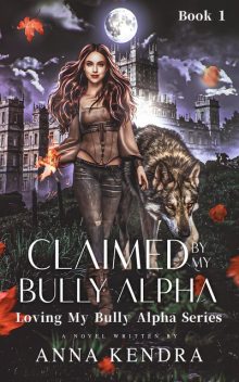 Claimed by My Bully Alpha, Anna Kendra