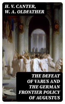 The Defeat of Varus and the German Frontier Policy of Augustus, H.V. Canter, W.A. Oldfather