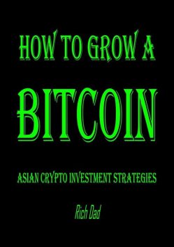 How to Grow a Bitcoin: Asian Crypto Investment Strategies, Rich Dad