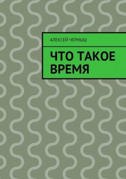Что такое время, Алексей Черныш