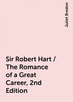 Sir Robert Hart / The Romance of a Great Career, 2nd Edition, Juliet Bredon