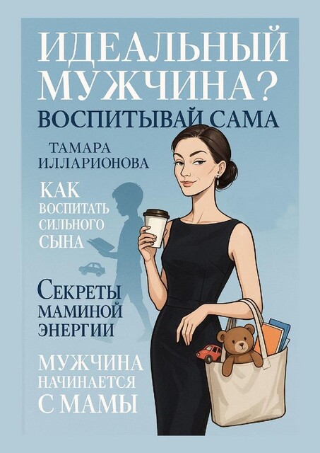 Идеальный мужчина? Воспитывай сама, Тамара Илларионова