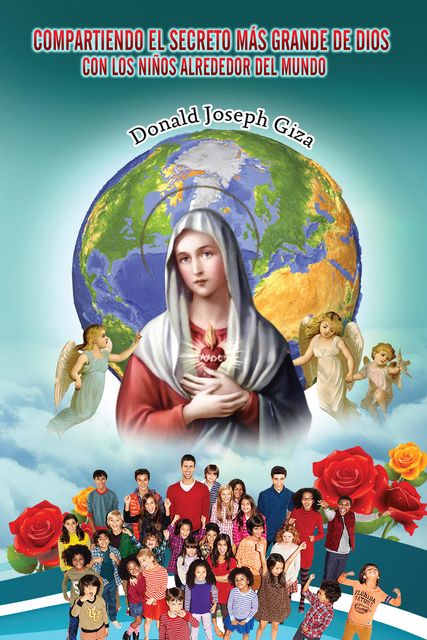 Compartiendo El Secreto Más Grande De Dios Con Los Niños Alrededor Del Mundo, Donald Joseph Giza