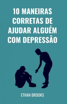 10 Maneiras Corretas De Ajudar Alguém Com Depressão, Ethan Brooks