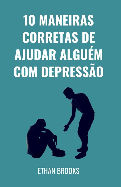 10 Maneiras Corretas De Ajudar Alguém Com Depressão, Ethan Brooks
