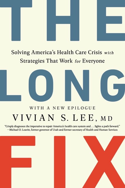 The Long Fix: Solving America's Health Care Crisis with Strategies that Work for Everyone, Vivian Lee