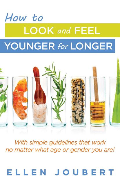 How to Look and Feel Younger for Longer, Ellen Joubert