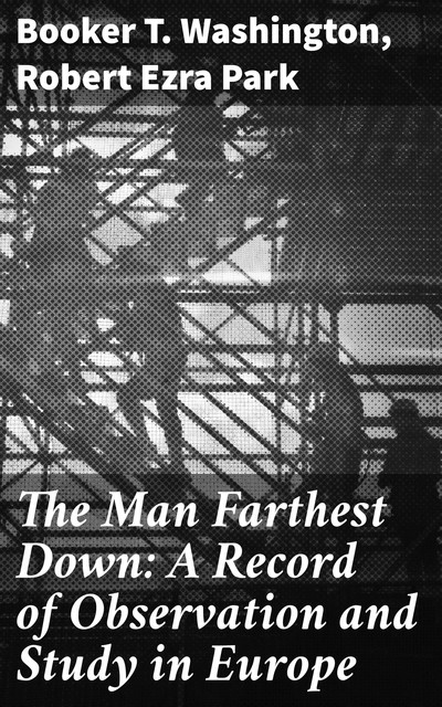 The Man Farthest Down: A Record of Observation and Study in Europe, Booker T.Washington, Robert Ezra Park