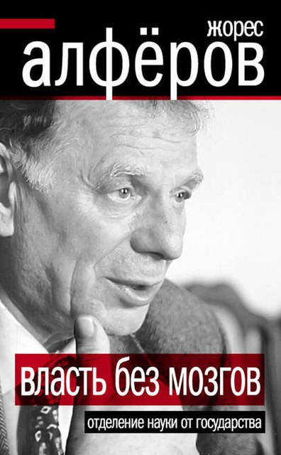 Власть без мозгов. Отделение науки от государства, Жорес Алферов