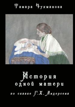 История одной матери. По одноименной сказке Г. Х. Андерсена, Тамара Чухманова