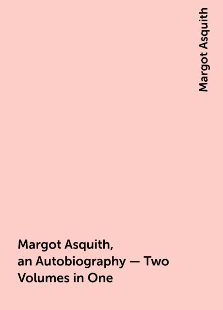 Margot Asquith, an Autobiography – Two Volumes in One, Margot Asquith