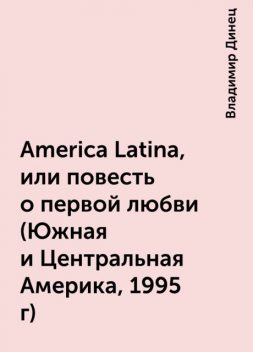 America Latina, или повесть о первой любви (Южная и Центральная Америка, 1995 г), Владимир Динец