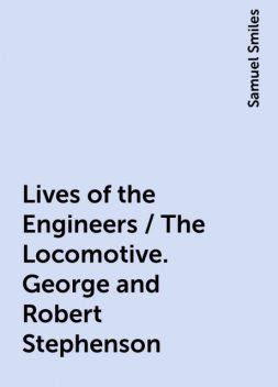 Lives of the Engineers / The Locomotive. George and Robert Stephenson, Samuel Smiles