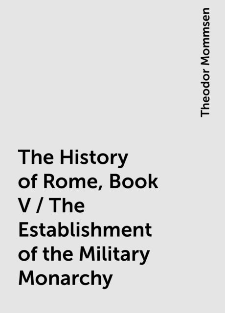 The History of Rome, Book V / The Establishment of the Military Monarchy, Theodor Mommsen