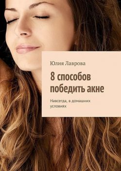 8 способов победить акне. Навсегда, в домашних условиях, Юлия Лаврова