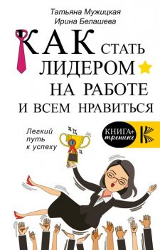 Как стать лидером на работе и всем нравиться, Ирина Белашева, Татьяна Мужицкая