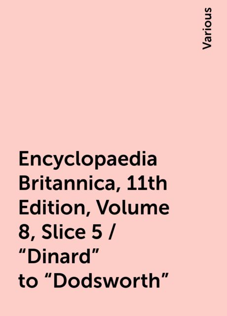 Encyclopaedia Britannica, 11th Edition, Volume 8, Slice 5 / "Dinard" to "Dodsworth", Various