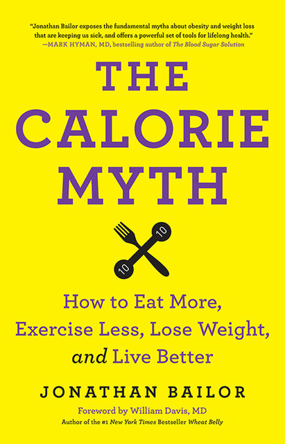 The Calorie Myth: How to Eat More, Exercise Less, Lose Weight, and Live Better, Jonathan Bailor