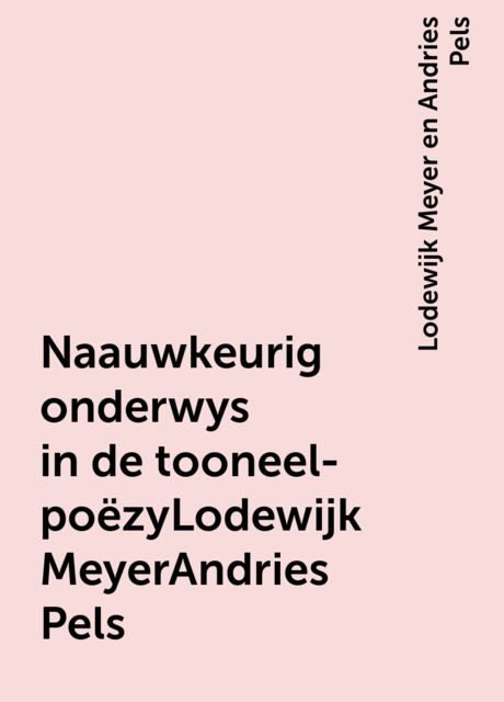 Naauwkeurig onderwys in de tooneel-poëzyLodewijk MeyerAndries Pels, Lodewijk Meyer en Andries Pels