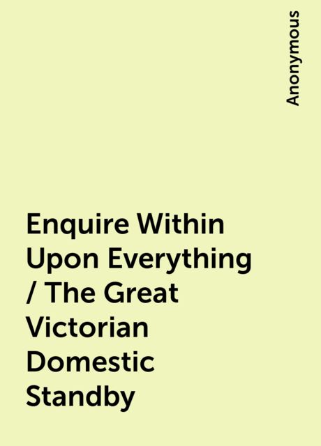 Enquire Within Upon Everything / The Great Victorian Domestic Standby, 