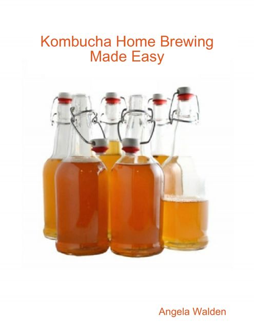 Kombucha Home Brewing Made Easy, Angela Walden