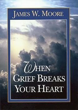 When Grief Breaks Your Heart, James Moore