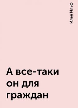 А все-таки он для граждан, Илья Ильф