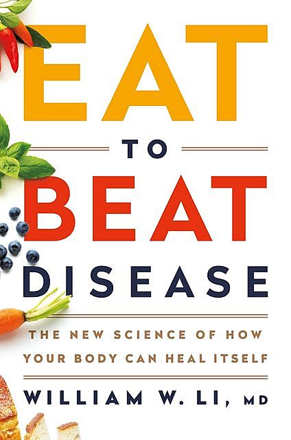 Eat to Beat Disease : The New Science of How Your Body Can Heal Itself, William, Li