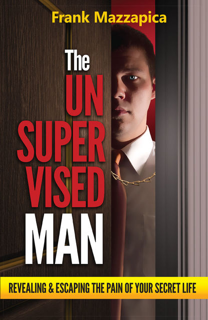 Unsupervised Man, The: Revealing & Escaping The Pain Of Your Secret Life, Frank Mazzapica