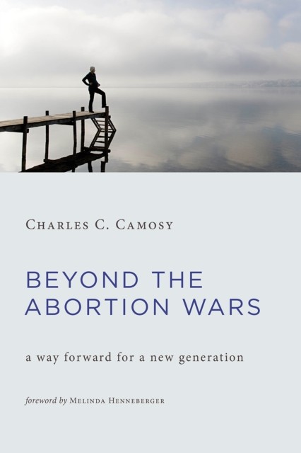 Beyond the Abortion Wars, Charles C. Camosy