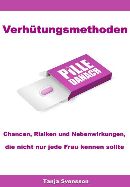 Verhütungsmethoden – Chancen, Risiken und Nebenwirkungen, die nicht nur jede Frau kennen sollte, Tanja Svensson