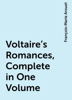 Voltaire's Romances, Complete in One Volume, François-Marie Arouet