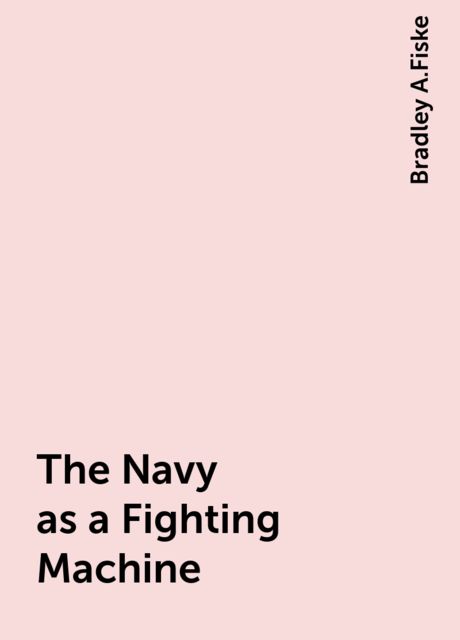 The Navy as a Fighting Machine, Bradley A.Fiske