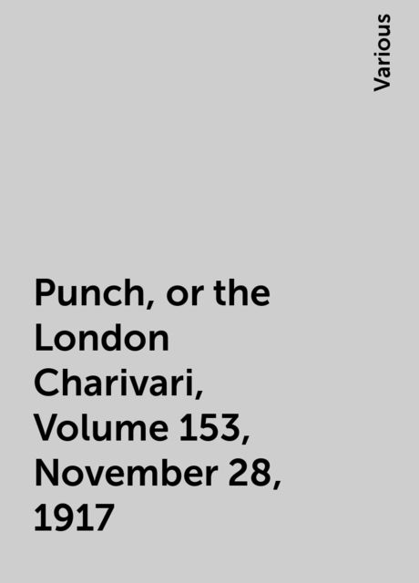 Punch, or the London Charivari, Volume 153, November 28, 1917, Various