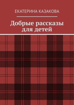 Добрые рассказы для детеи, Екатерина Казакова