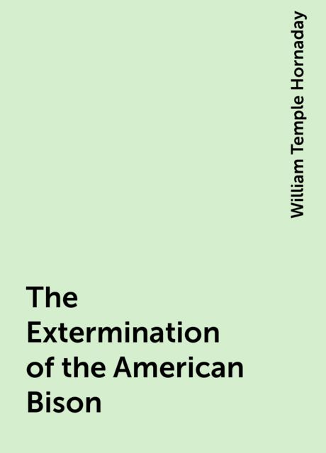The Extermination of the American Bison, William Temple Hornaday