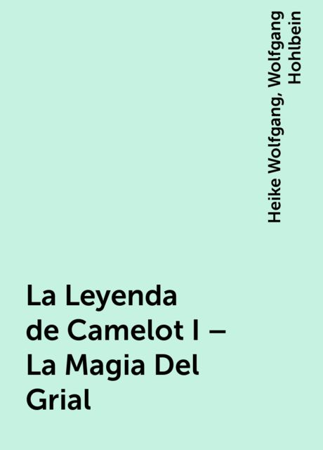 La Leyenda de Camelot I – La Magia Del Grial, Heike Wolfgang, Wolfgang Hohlbein