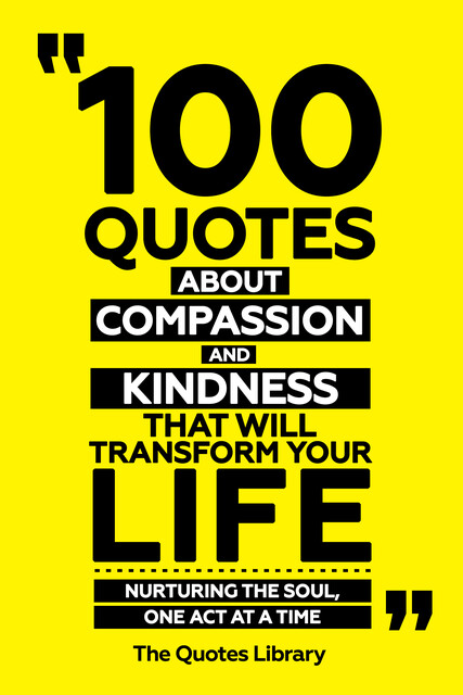 100 Quotes About Compassion And Kindness That Will Transform Your Life – Nurturing The Soul, One Act At A Time, The Quotes Library