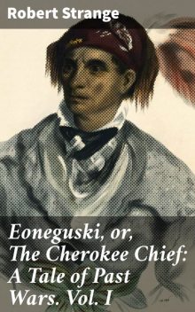 Eoneguski, or, The Cherokee Chief: A Tale of Past Wars. Vol. I, Robert Strange