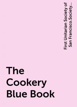 The Cookery Blue Book, First Unitarian Society of San Francisco.Society for Christian Work
